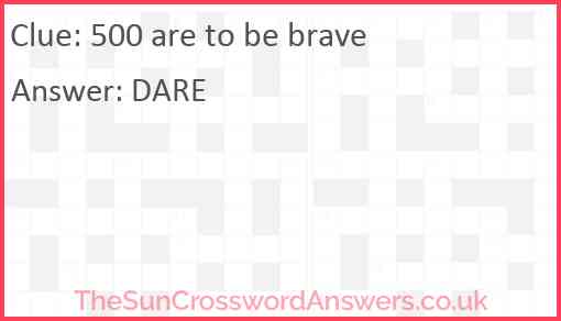 500 are to be brave Answer