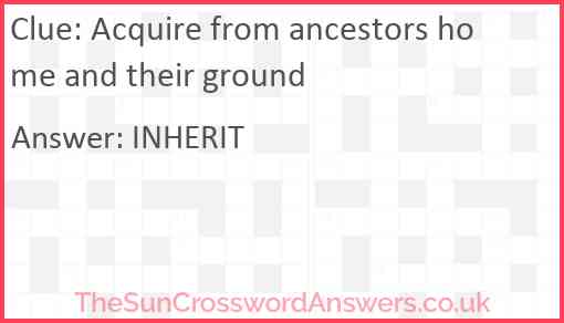 Acquire from ancestors home and their ground Answer