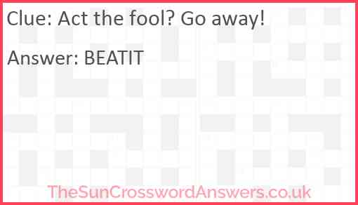 Act the fool? Go away! Answer