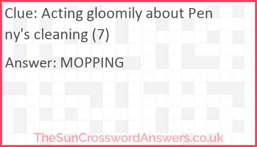 Acting gloomily about Penny's cleaning (7) Answer