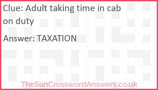 Adult taking time in cab on duty Answer