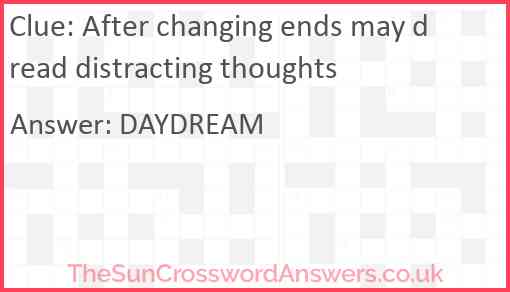 After changing ends may dread distracting thoughts Answer