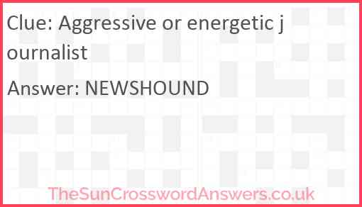 Aggressive or energetic journalist Answer