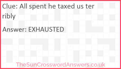 All spent he taxed us terribly Answer