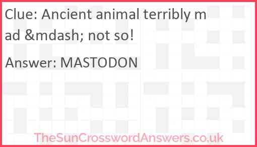 Ancient animal terribly mad &mdash; not so! Answer