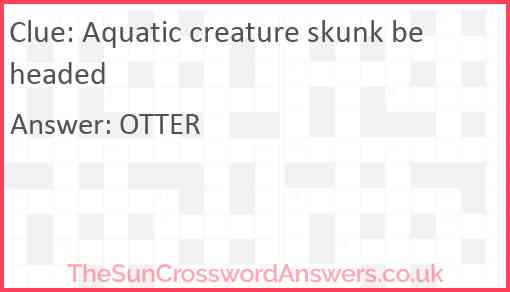 Aquatic creature skunk beheaded Answer