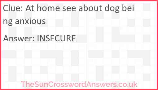 At home see about dog being anxious Answer