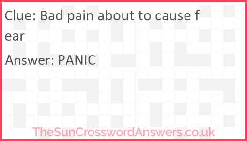Bad pain about to cause fear Answer