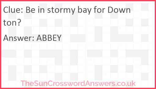 Be in stormy bay for Downton? Answer