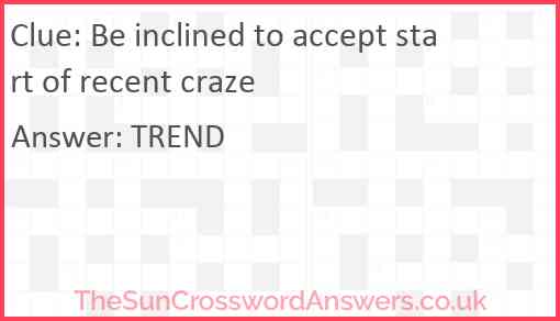 Be inclined to accept start of recent craze Answer