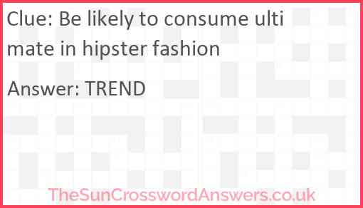 Be likely to consume ultimate in hipster fashion Answer