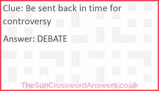 Be sent back in time for controversy Answer