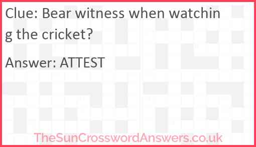 Bear witness when watching the cricket? Answer