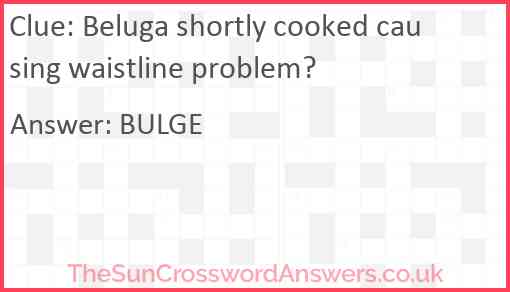 Beluga shortly cooked causing waistline problem? Answer