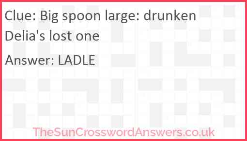 Big spoon large: drunken Delia's lost one Answer