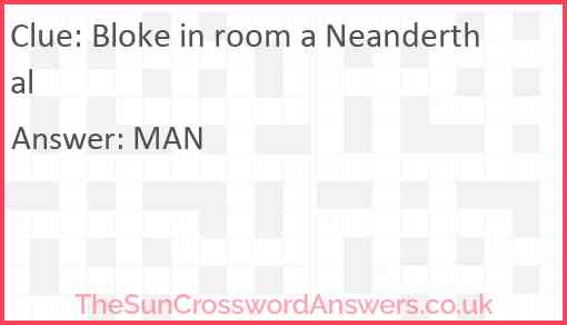 Bloke in room a Neanderthal Answer