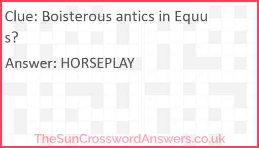 Boisterous antics in Equus? Answer