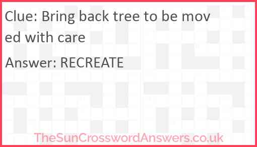 Bring back tree to be moved with care Answer