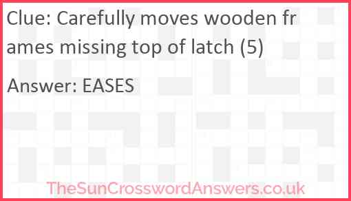 Carefully moves wooden frames missing top of latch (5) Answer