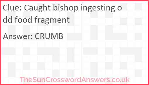 Caught bishop ingesting odd food fragment Answer