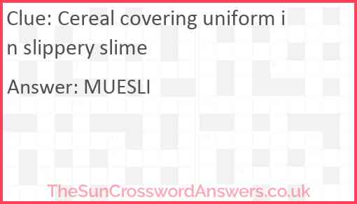 Cereal covering uniform in slippery slime Answer