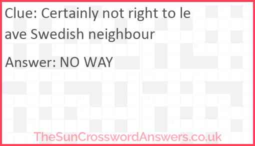 Certainly not right to leave Swedish neighbour Answer