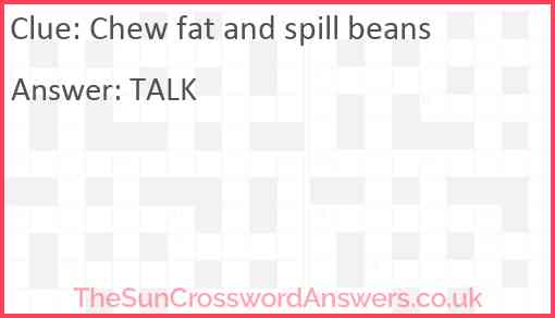 Chew fat and spill beans Answer