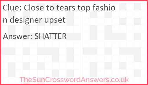 Close to tears top fashion designer upset Answer