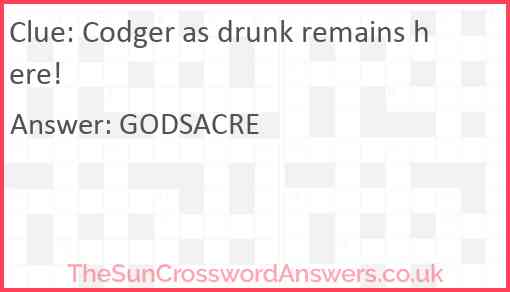 Codger as drunk remains here! Answer