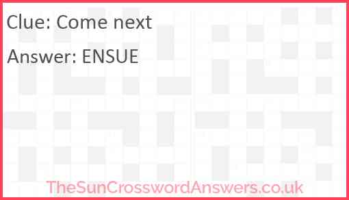 Come next crossword clue TheSunCrosswordAnswers co uk