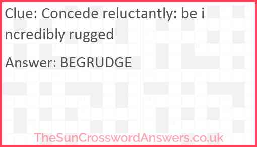 Concede reluctantly: be incredibly rugged Answer