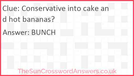 Conservative into cake and hot bananas? Answer