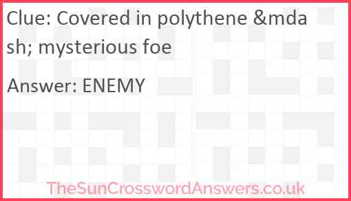 Covered in polythene &mdash; mysterious foe Answer