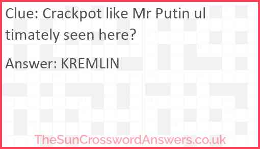 Crackpot like Mr Putin ultimately seen here? Answer