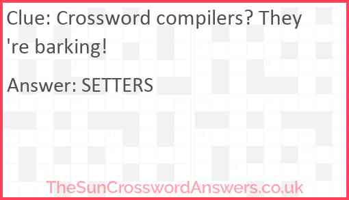 Crossword compilers? They're barking! Answer