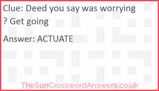 Deed you say was worrying? Get going Answer