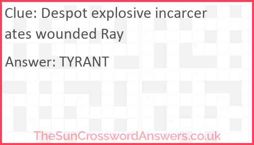 Despot explosive incarcerates wounded Ray Answer