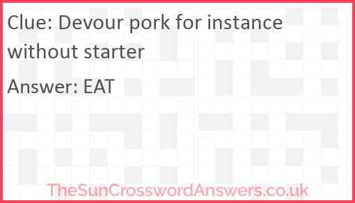 Devour pork for instance without starter Answer