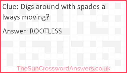 Digs around with spades always moving? Answer