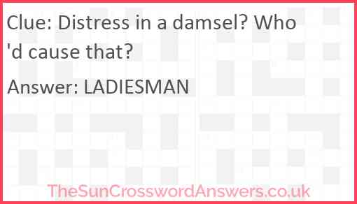 Distress in a damsel? Who'd cause that? Answer