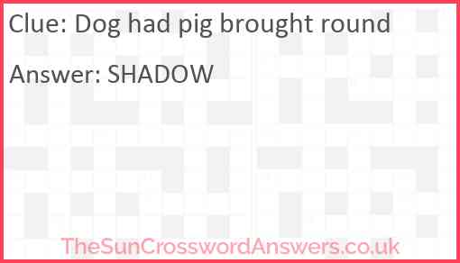 Dog had pig brought round Answer