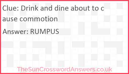 Drink and dine about to cause commotion Answer
