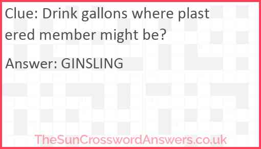 Drink gallons where plastered member might be? Answer