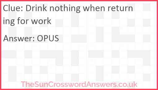 Drink nothing when returning for work Answer