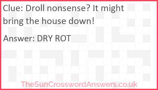 Droll nonsense? It might bring the house down! Answer