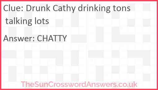 Drunk Cathy drinking tons talking lots Answer