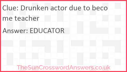Drunken actor due to become teacher crossword clue