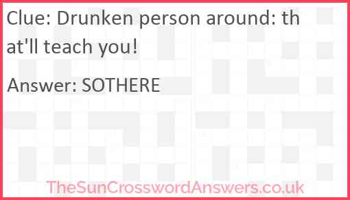 Drunken person around: that'll teach you! Answer