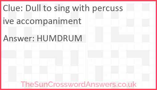 Dull to sing with percussive accompaniment Answer