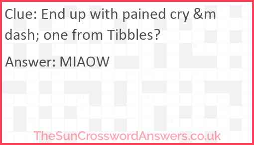 End up with pained cry &mdash; one from Tibbles? Answer